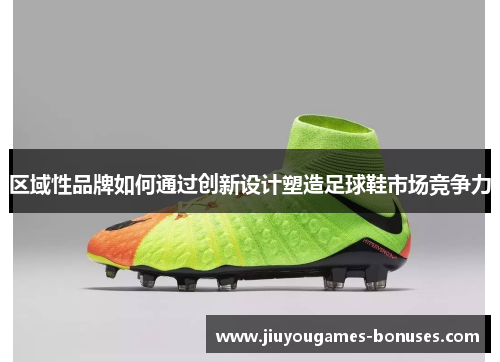 区域性品牌如何通过创新设计塑造足球鞋市场竞争力